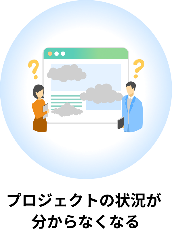プロジェクトの状況が
分からなくなる